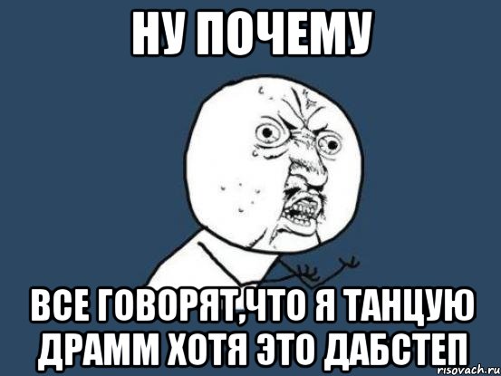 ну почему все говорят,что я танцую драмм хотя это дабстеп, Мем Ну почему