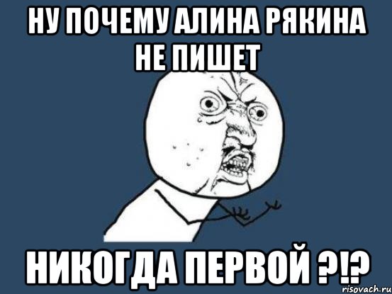 Ну почему Алина Рякина не пишет Никогда первой ?!?, Мем Ну почему