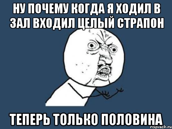 НУ ПОЧЕМУ КОГДА Я ХОДИЛ В ЗАЛ ВХОДИЛ ЦЕЛЫЙ СТРАПОН ТЕПЕРЬ ТОЛЬКО ПОЛОВИНА, Мем Ну почему