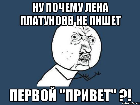 Ну почему Лена Платуновв не пишет первой "привет" ?!, Мем Ну почему