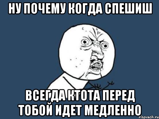 НУ ПОЧЕМУ КОГДА СПЕШИШ ВСЕГДА КТОТА ПЕРЕД ТОБОЙ ИДЕТ МЕДЛЕННО, Мем Ну почему