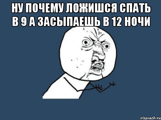 ну почему ложишся спать в 9 а засыпаешь в 12 ночи , Мем Ну почему