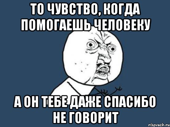 Мне так неприятно тебя. То чувство когда. Даже спасибо не сказал. Когда человек не говорит спасибо. Люди которые не говорят спасибо.