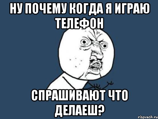 Поиграем в телефон. Почему когда. Играет в телефон Мем. Мемы про залипание в телефоне. Поиграть в телефон Мем.