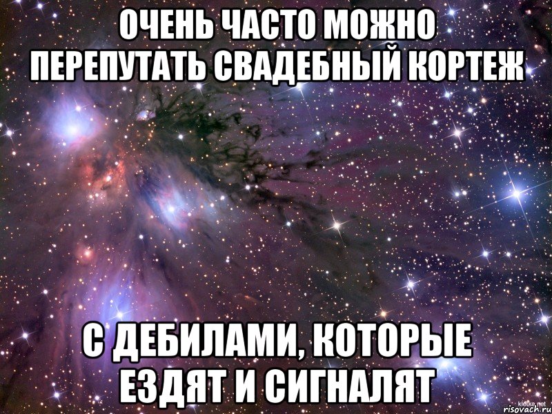 ОЧЕНЬ ЧАСТО МОЖНО ПЕРЕПУТАТЬ СВАДЕБНЫЙ КОРТЕЖ С ДЕБИЛАМИ, КОТОРЫЕ ЕЗДЯТ И СИГНАЛЯТ, Мем Космос