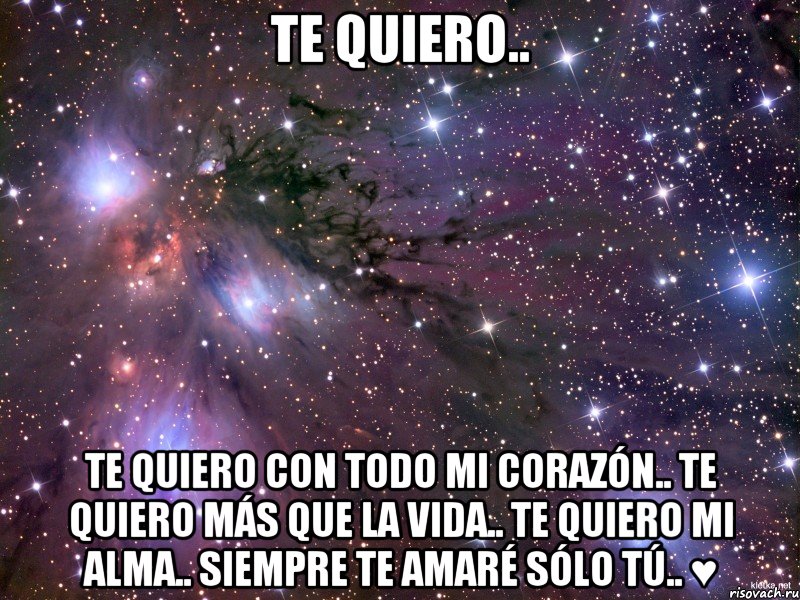 Te quiero.. Te quiero con todo mi corazón.. Te quiero más que la vida.. Te quiero mi alma.. Siempre te amaré sólo tú.. ♥, Мем Космос