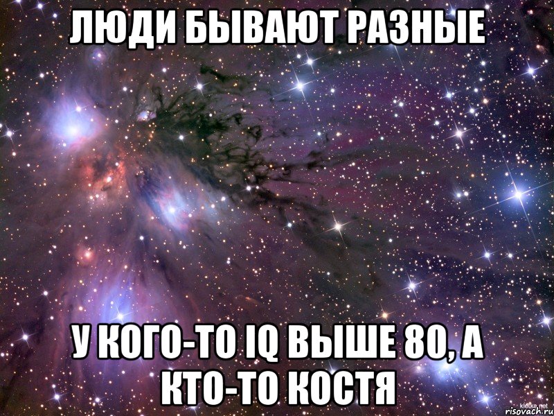 люди бывают разные у кого-то IQ выше 80, а кто-то Костя, Мем Космос