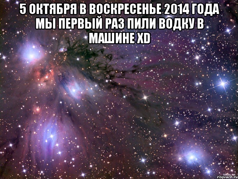 5 октября в воскресенье 2014 года мы первый раз пили водку в машине XD , Мем Космос