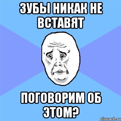 Зубы никак не вставят Поговорим об этом?, Мем Okay face