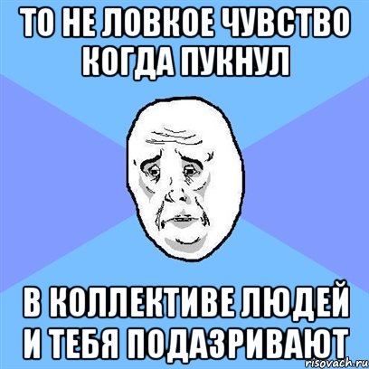 ТО НЕ ЛОВКОЕ ЧУВСТВО КОГДА ПУКНУЛ В КОЛЛЕКТИВЕ ЛЮДЕЙ И ТЕБЯ ПОДАЗРИВАЮТ, Мем Okay face