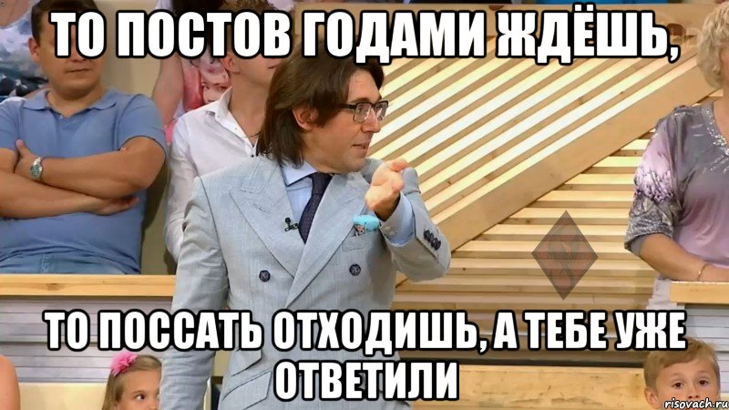 то постов годами ждёшь, то поссать отходишь, а тебе уже ответили, Мем  МАЛАХОВ