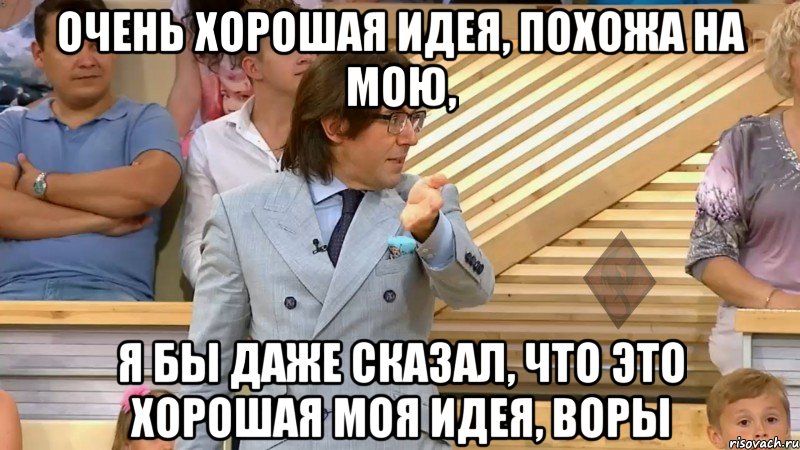 очень хорошая идея, похожа на мою, я бы даже сказал, что это хорошая моя идея, воры, Мем  МАЛАХОВ