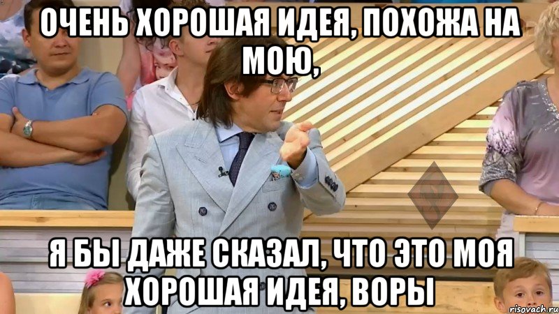 очень хорошая идея, похожа на мою, я бы даже сказал, что это моя хорошая идея, воры, Мем  МАЛАХОВ