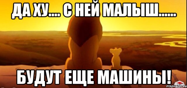 Да ху.... с ней малыш...... Будут еще машины!, Мем  король лев