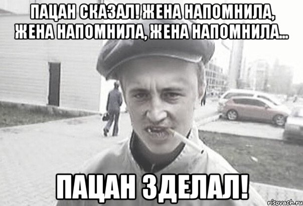 Пацан сказал! Жена напомнила, жена напомнила, жена напомнила... Пацан зделал!, Мем Пацанська философия