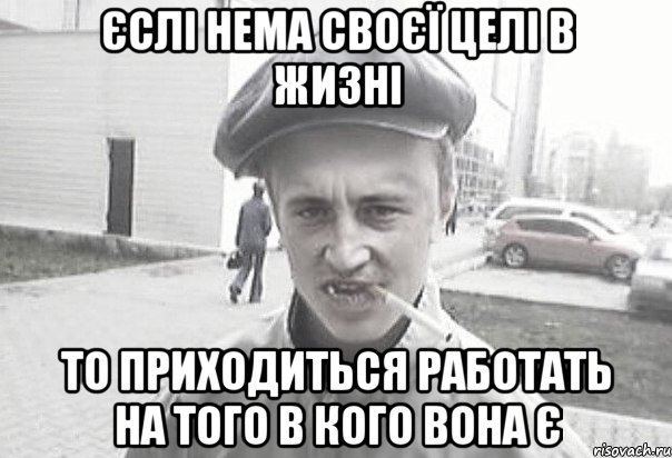 єслі нема своєї целі в жизні то приходиться работать на того в кого вона є, Мем Пацанська философия