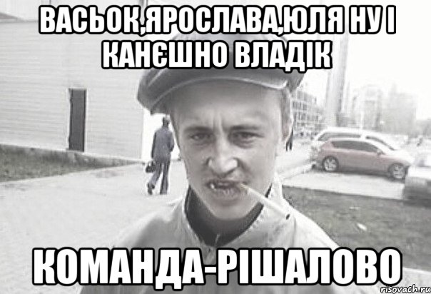 Васьок,Ярослава,Юля ну і канєшно Владік команда-рішалово, Мем Пацанська философия