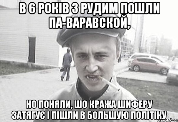 в 6 років з Рудим пошли па-варавской, но поняли, шо кража шиферу затягує і пішли в большую політіку, Мем Пацанська философия