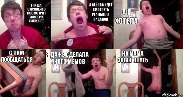 Гриша сказал,что посмотрит универ и напишет А сейчас идет смотреть реальных пацанов А я хотела С ним пообщаться Я даже сделала много мемов Но мама зовет спать, Комикс  Печалька 90лвл