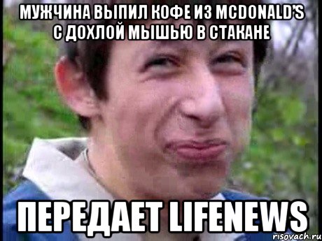 Мужчина выпил кофе из McDonald’s с дохлой мышью в стакане передает LifeNews, Мем  Пиздун