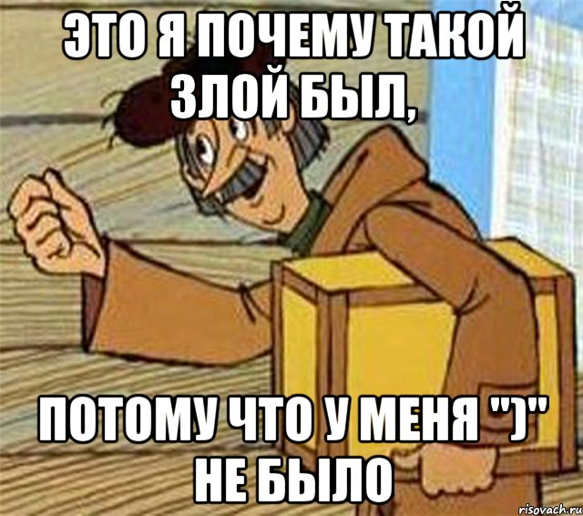 это я почему такой злой был, потому что у меня ")" не было, Мем Почтальон Печкин