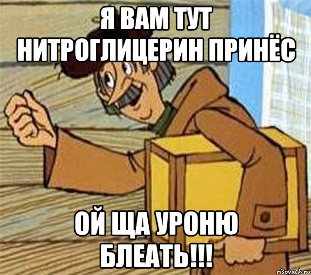 я вам тут нитроглицерин принёс ой ща уроню блеать!!!