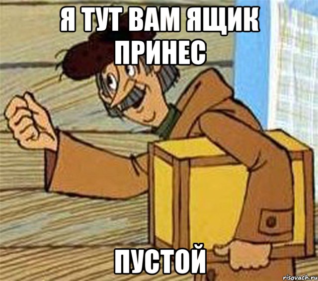 я тут вам ящик принес пустой