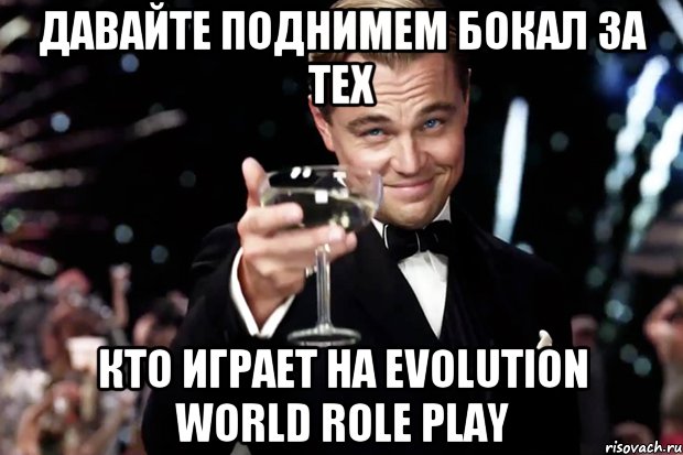 Давайте поднимем бокал за тех кто играет на Evolution World Role Play, Мем Великий Гэтсби (бокал за тех)