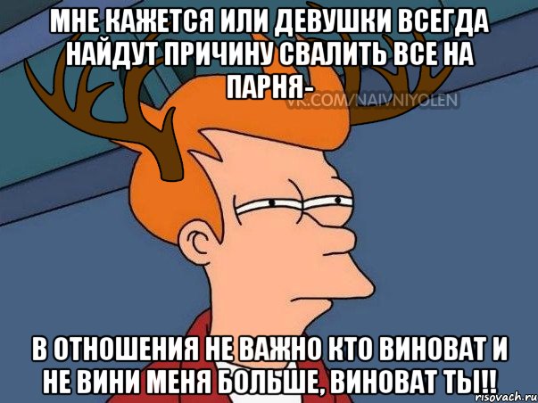 мне кажется или девушки всегда найдут причину свалить все на парня- в отношения не важно кто виноват и не вини меня больше, виноват ты!!, Мем  Подозрительный олень