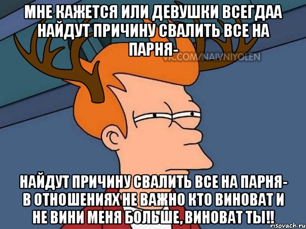 мне кажется или девушки всегдаа найдут причину свалить все на парня- найдут причину свалить все на парня- в отношениях не важно кто виноват и не вини меня больше, виноват ты!!, Мем  Подозрительный олень