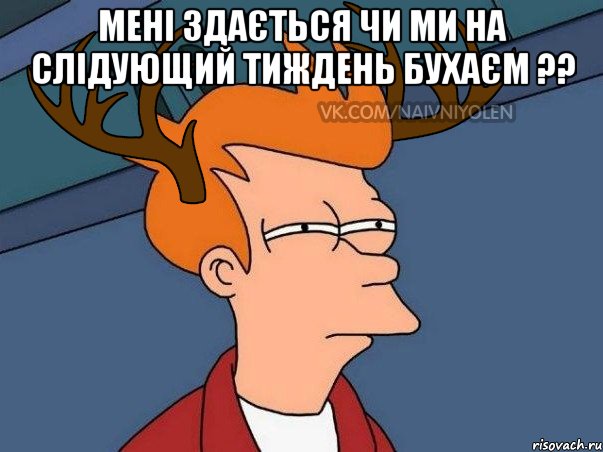 мені здається чи ми на слідующий тиждень бухаєм ?? , Мем  Подозрительный олень