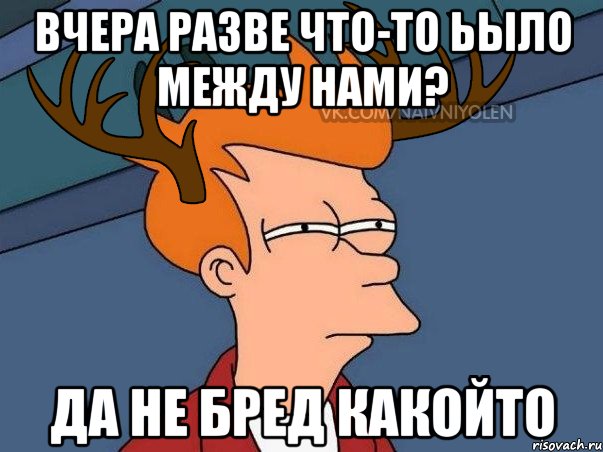 Вчера разве что-то ьыло между нами? Да не бред какойто, Мем  Подозрительный олень