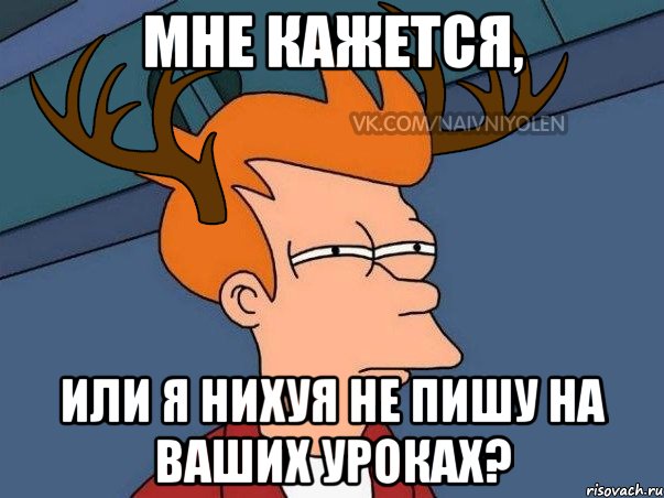 МНЕ КАЖЕТСЯ, ИЛИ Я НИХУЯ НЕ ПИШУ НА ВАШИХ УРОКАХ?, Мем  Подозрительный олень