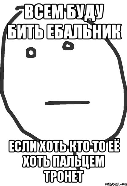 Всем буду бить ебальник если хоть кто то её хоть пальцем тронет, Мем покер фейс