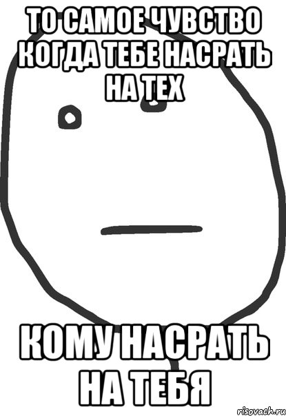 То самое чувство когда тебе насрать на тех Кому насрать на тебя, Мем покер фейс