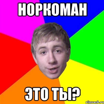 норкоман это ты?