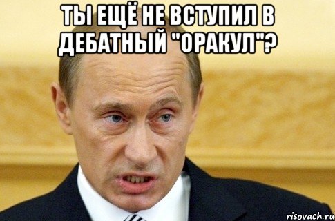 Ты ещё не вступил в дебатный "оракул"? , Мем путин