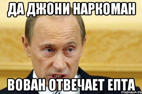 Да джони наркоман Вован отвечает епта, Мем путин