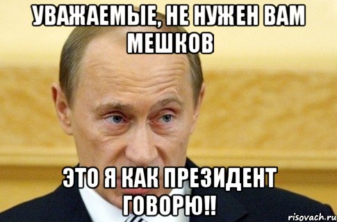 Уважаемые, не нужен вам Мешков Это я как президент говорю!!, Мем путин