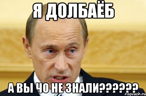 я долбаёб А вы чо не знали??????, Мем путин