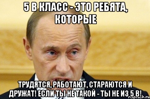 5 в класс - это ребята, которые трудятся, работают, стараются и дружат! Если ты не такой - ты не из 5 В!, Мем путин