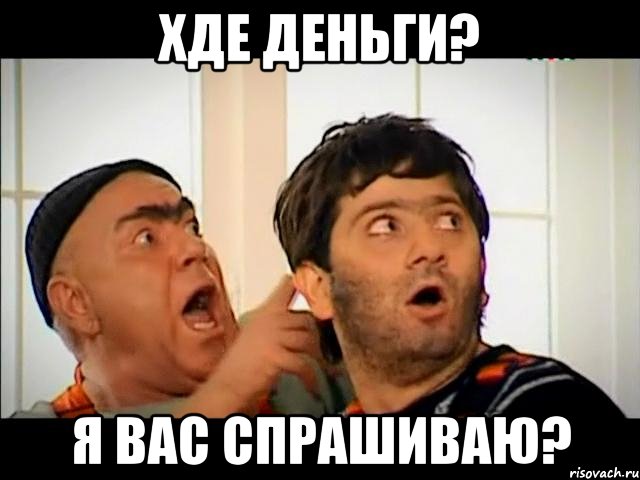 ХДЕ ДЕНЬГИ? Я ВАС СПРАШИВАЮ?