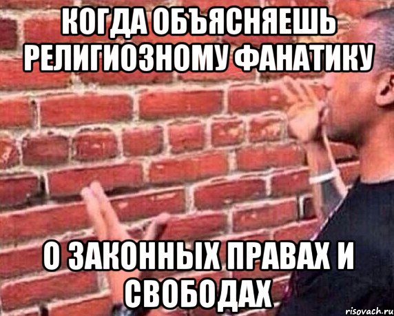 Когда объясняешь религиозному фанатику о законных правах и свободах, Мем разговор со стеной