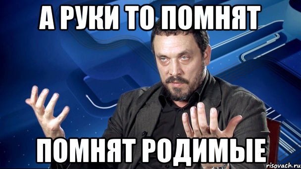 Руки помнят. Помнят руки-то помнят. Помнят руки-то помнят родимые из фильма. А ручки то помнят. А руки то помнят картинка.