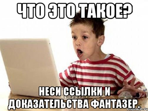 Что это такое? Неси ссылки и доказательства фантазер., Мем   лол