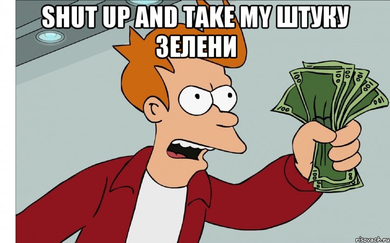 shut up and take my штуку зелени , Мем shut up and take my money