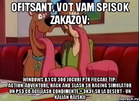 OFITSANT, VOT VAM SPISOK ZAKAZOV: WINDOWS 8.1 CU 300 JOCURI PTR FIECARE TIP: ACTION-ADVENTURE, HACK AND SLASH SH RACING SIMULATOR UN PS3 CU ACELEASH CONDIMENTE + 3K3Y SH LA DESERT - UN KALIAN RAISKII