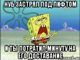 нуб застрял под лифтом и ты потратил минуту на его доставание, Мем Спанч Боб плачет