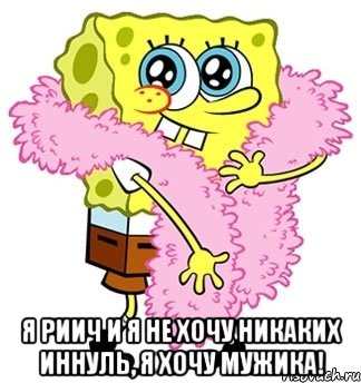  я риич и я не хочу никаких иннуль, я хочу мужика!, Мем Спанч боб