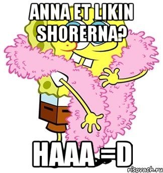 Anna et Likin shorerna? haaa =D, Мем Спанч боб